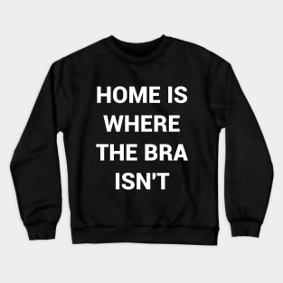 Home Is Where The Bra Isnt Crewneck Sweatshirt